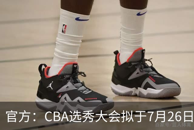 官方：CBA选秀大会拟于7月26日举办 现征集各有关单位承办意向