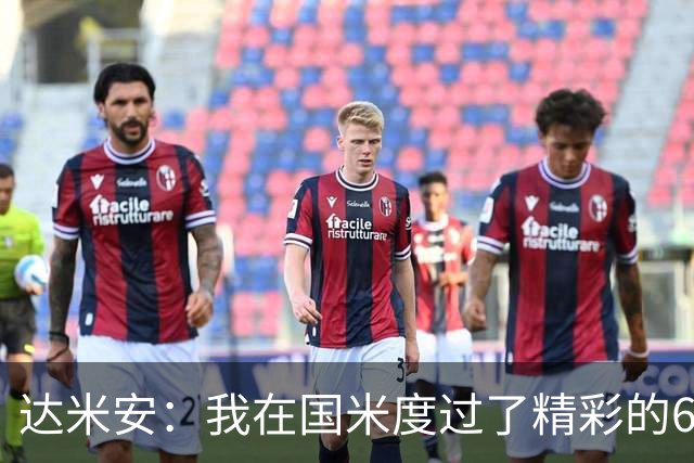 达米安：我在国米度过了精彩的6年，我希望留在意大利继续踢球